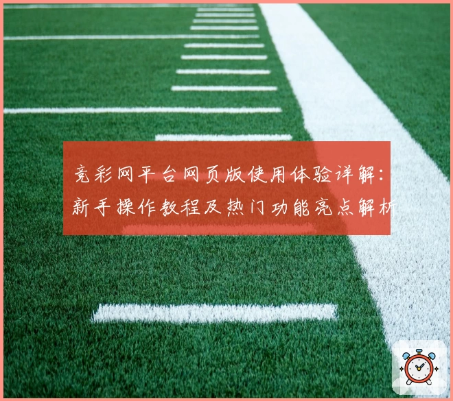 竞彩网平台网页版使用体验详解：新手操作教程及热门功能亮点解析