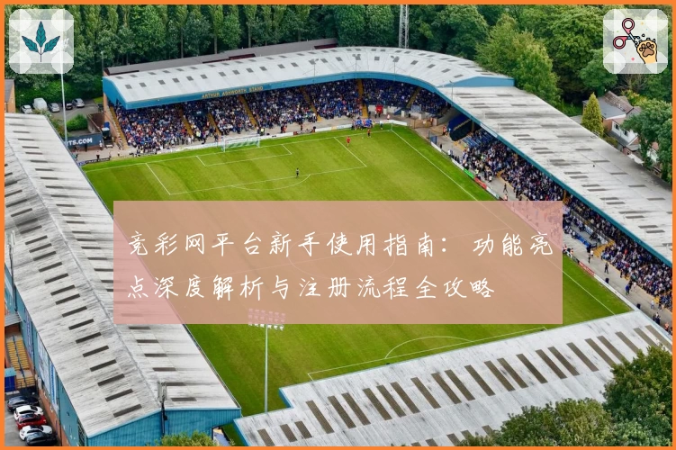 竞彩网平台新手使用指南：功能亮点深度解析与注册流程全攻略