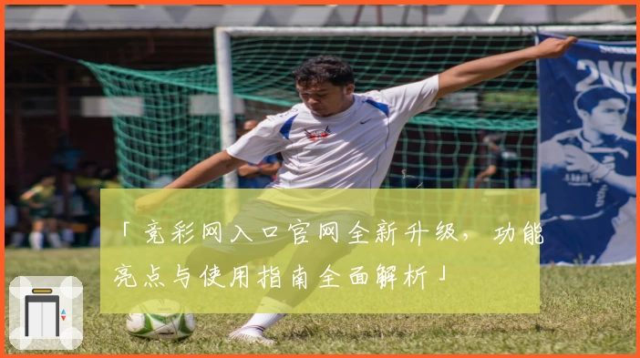 「竞彩网入口官网全新升级，功能亮点与使用指南全面解析」
