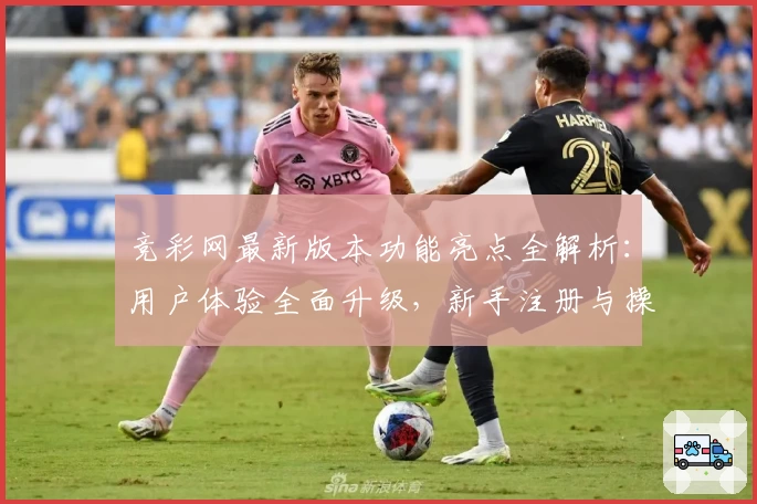 竞彩网最新版本功能亮点全解析：用户体验全面升级，新手注册与操作指南详解