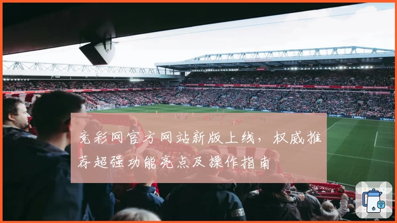 竞彩网官方网站新版上线，权威推荐超强功能亮点及操作指南