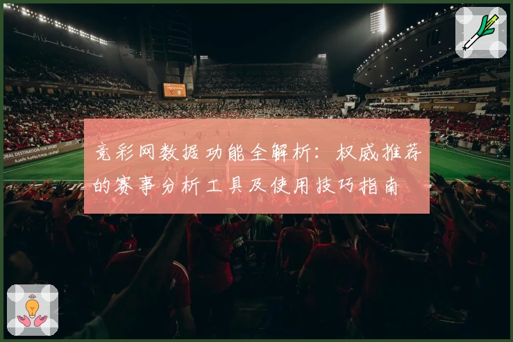 竞彩网数据功能全解析：权威推荐的赛事分析工具及使用技巧指南