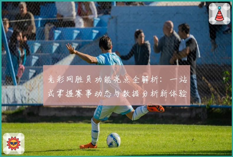 竞彩网胜负功能亮点全解析：一站式掌握赛事动态与数据分析新体验