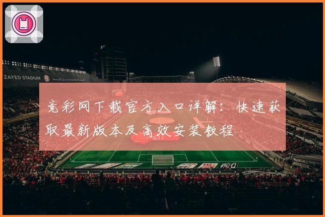 竞彩网下载官方入口详解：快速获取最新版本及高效安装教程