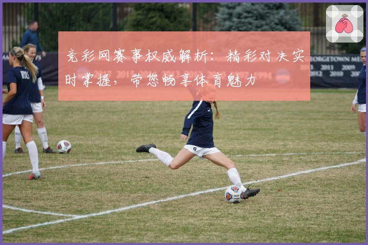 竞彩网赛事权威解析：精彩对决实时掌握，带您畅享体育魅力