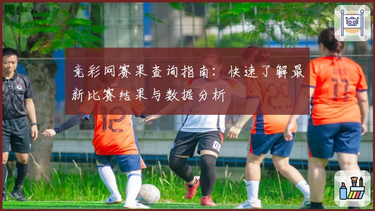 竞彩网赛果查询指南：快速了解最新比赛结果与数据分析