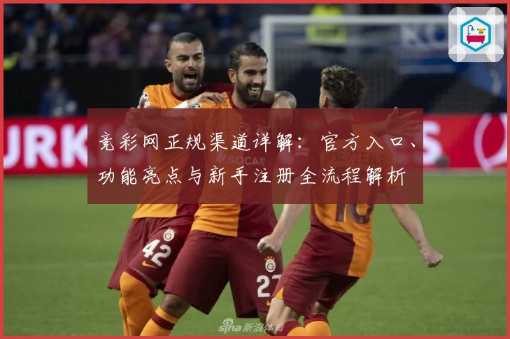 竞彩网正规渠道详解：官方入口、功能亮点与新手注册全流程解析