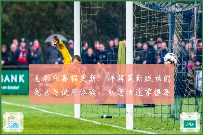 竞彩网赛程更新:详解最新版功能亮点与使用体验,助您快速掌握赛事安排