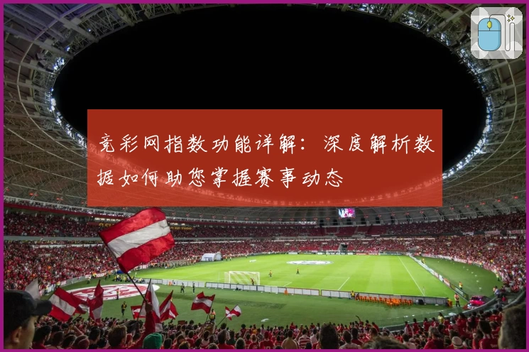竞彩网指数功能详解：深度解析数据如何助您掌握赛事动态