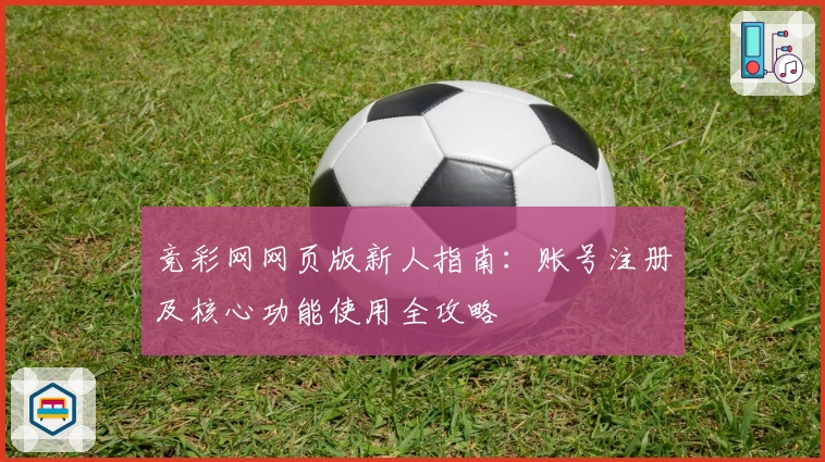 竞彩网网页版新人指南：账号注册及核心功能使用全攻略