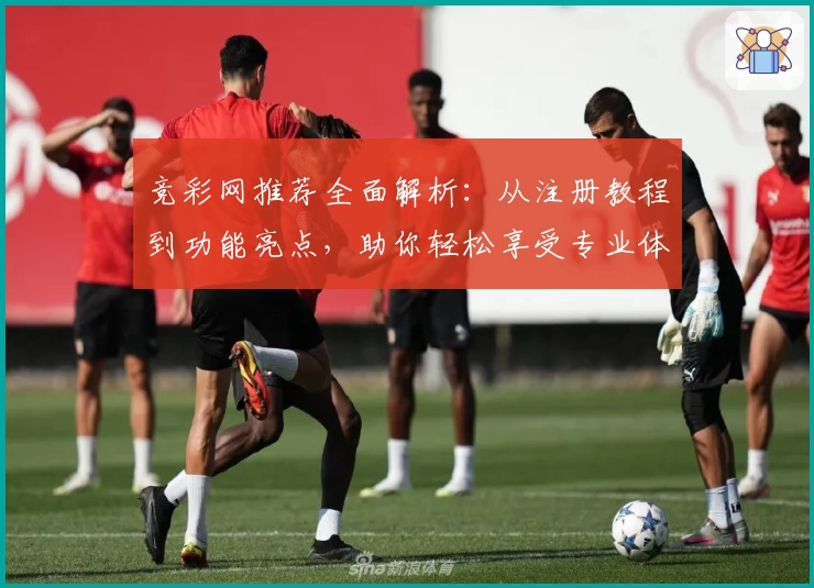 竞彩网推荐全面解析：从注册教程到功能亮点，助你轻松享受专业体育数据服务