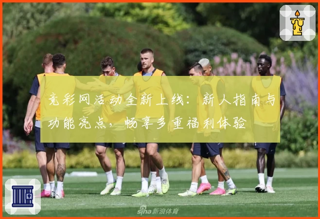 竞彩网活动全新上线：新人指南与功能亮点，畅享多重福利体验