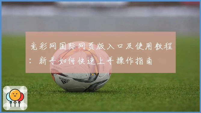 竞彩网国际网页版入口及使用教程：新手如何快速上手操作指南