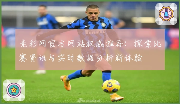 竞彩网官方网站权威推荐：探索比赛资讯与实时数据分析新体验
