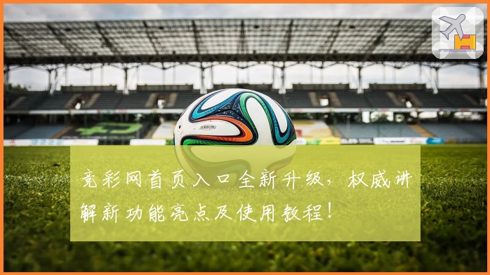 竞彩网首页入口全新升级,权威讲解新功能亮点及使用教程!