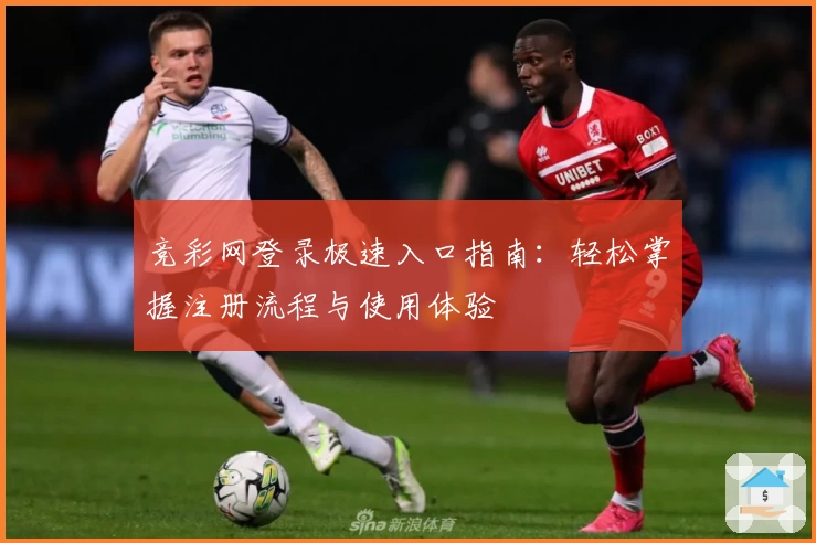 竞彩网登录极速入口指南：轻松掌握注册流程与使用体验