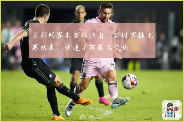 竞彩网赛果查询指南:实时掌握比赛结果,快速了解赛况变化