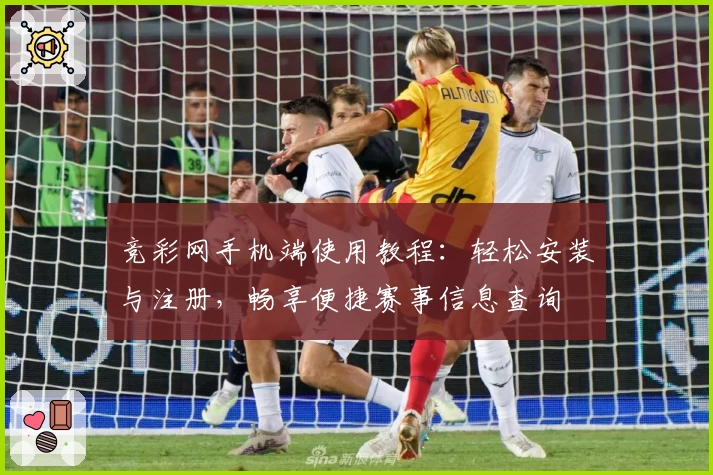 竞彩网手机端使用教程：轻松安装与注册，畅享便捷赛事信息查询