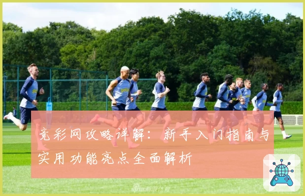 竞彩网攻略详解:新手入门指南与实用功能亮点全面解析