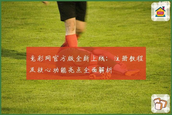 竞彩网官方版全新上线:注册教程及核心功能亮点全面解析