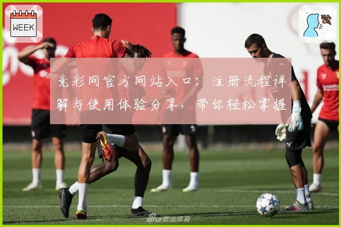 竞彩网官方网站入口：注册流程详解与使用体验分享，带你轻松掌握平台亮点