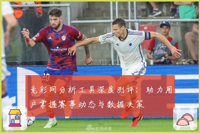 竞彩网分析工具深度测评：助力用户掌握赛事动态与数据决策