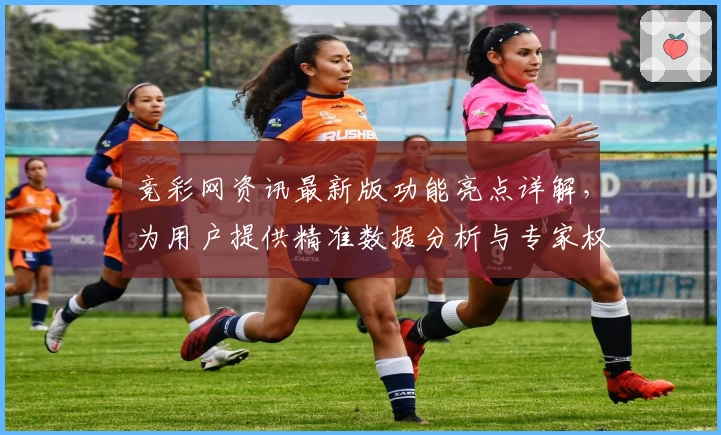 竞彩网资讯最新版功能亮点详解，为用户提供精准数据分析与专家权威推荐