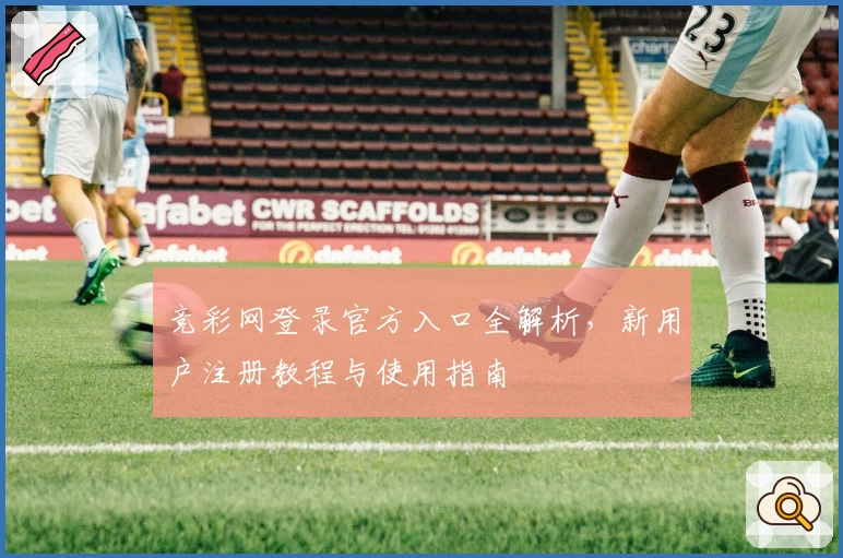 竞彩网登录官方入口全解析，新用户注册教程与使用指南