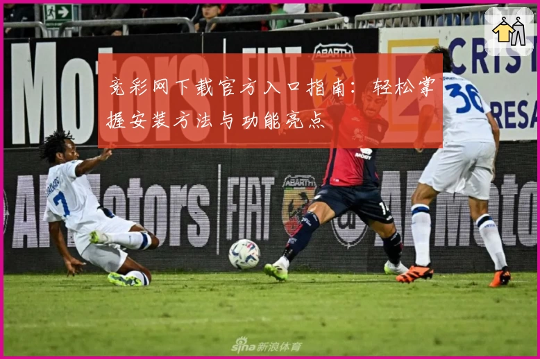 竞彩网下载官方入口指南：轻松掌握安装方法与功能亮点
