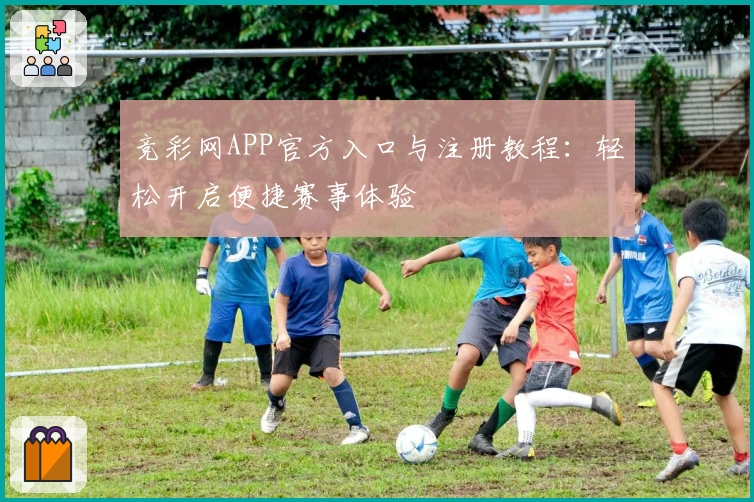 竞彩网APP官方入口与注册教程：轻松开启便捷赛事体验