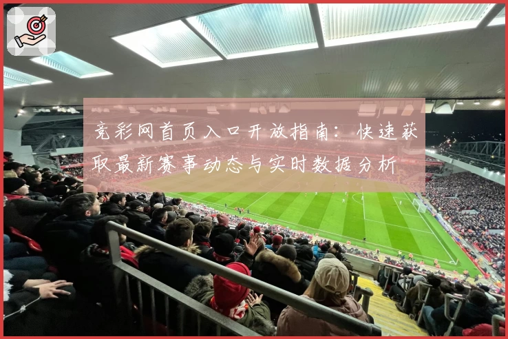 竞彩网首页入口开放指南：快速获取最新赛事动态与实时数据分析