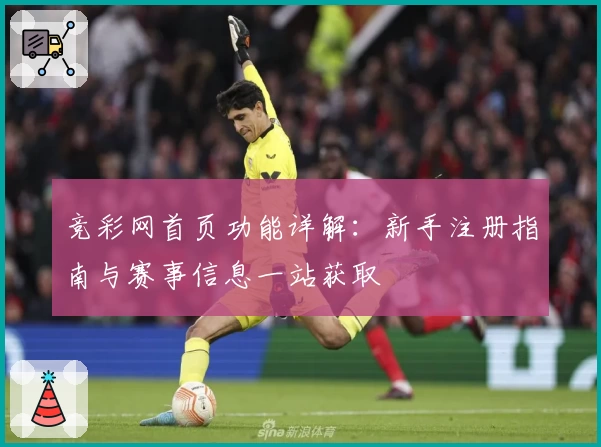 竞彩网首页功能详解：新手注册指南与赛事信息一站获取