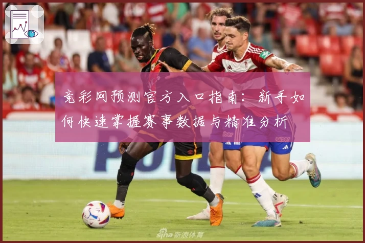 竞彩网预测官方入口指南：新手如何快速掌握赛事数据与精准分析