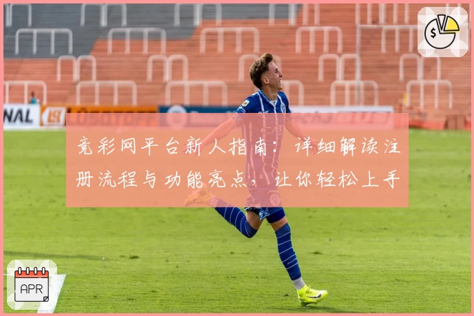 竞彩网平台新人指南：详细解读注册流程与功能亮点，让你轻松上手