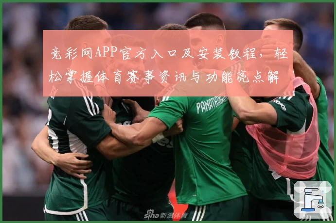 竞彩网APP官方入口及安装教程，轻松掌握体育赛事资讯与功能亮点解析