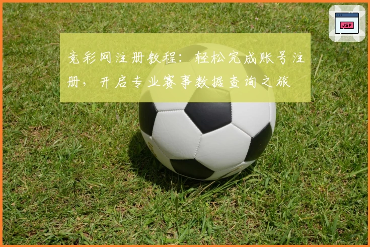 竞彩网注册教程：轻松完成账号注册，开启专业赛事数据查询之旅