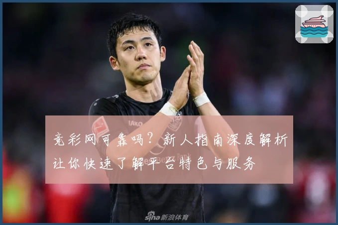 竞彩网可靠吗？新人指南深度解析让你快速了解平台特色与服务