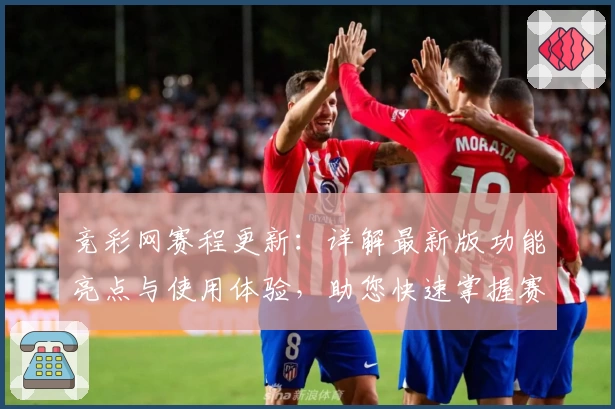 竞彩网赛程更新：详解最新版功能亮点与使用体验，助您快速掌握赛事安排