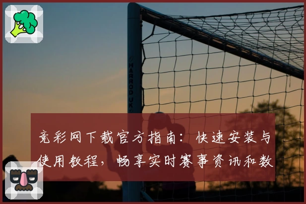 竞彩网下载官方指南：快速安装与使用教程，畅享实时赛事资讯和数据分析