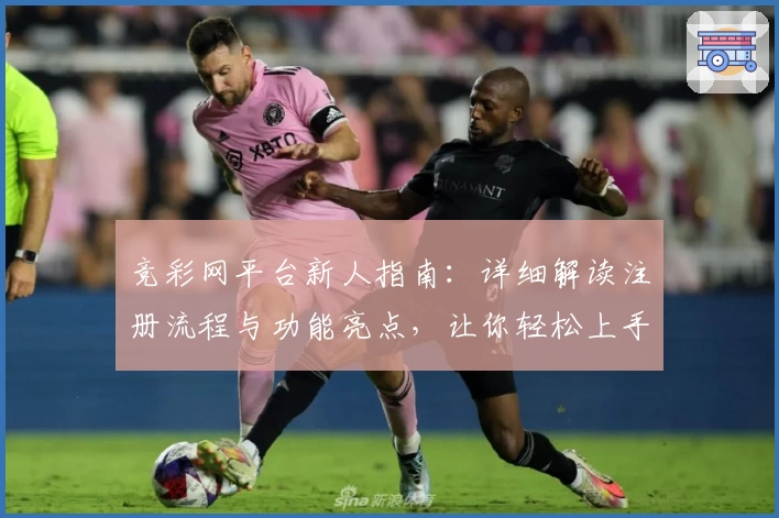 竞彩网平台新人指南：详细解读注册流程与功能亮点，让你轻松上手