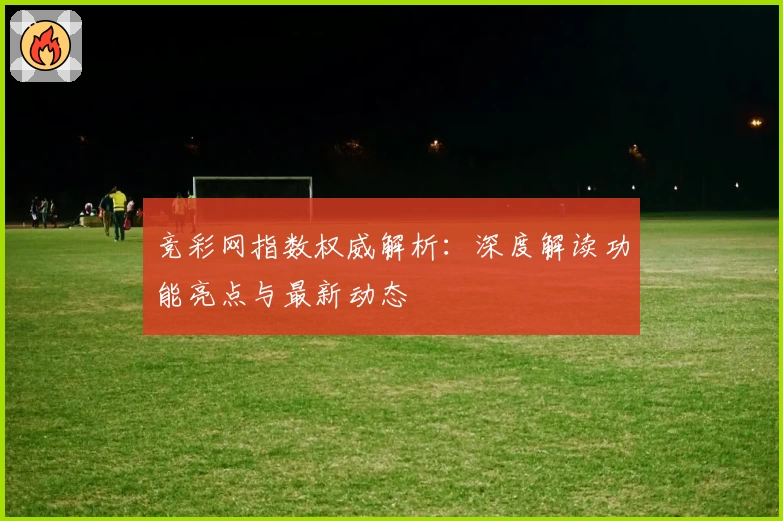 竞彩网指数权威解析：深度解读功能亮点与最新动态