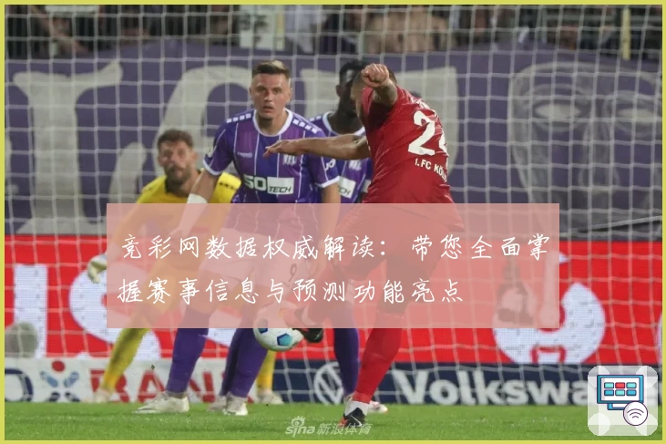 竞彩网数据权威解读：带您全面掌握赛事信息与预测功能亮点