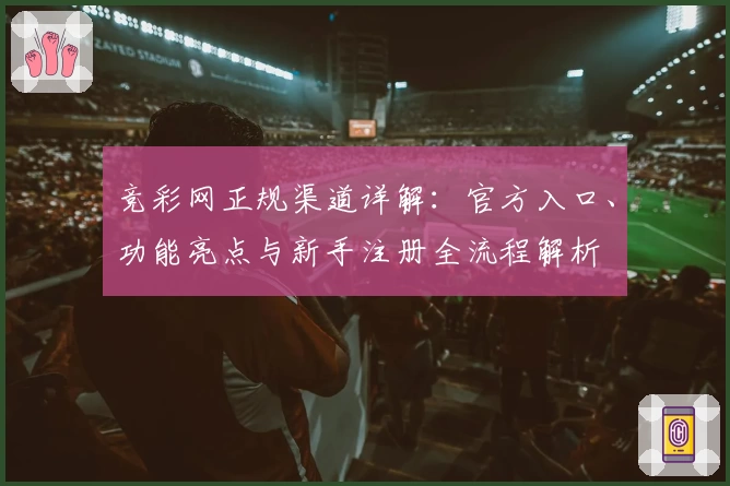 竞彩网正规渠道详解：官方入口、功能亮点与新手注册全流程解析