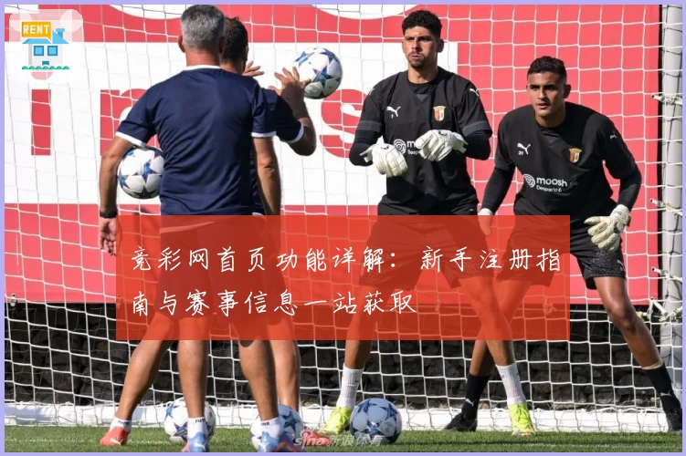 竞彩网首页功能详解：新手注册指南与赛事信息一站获取