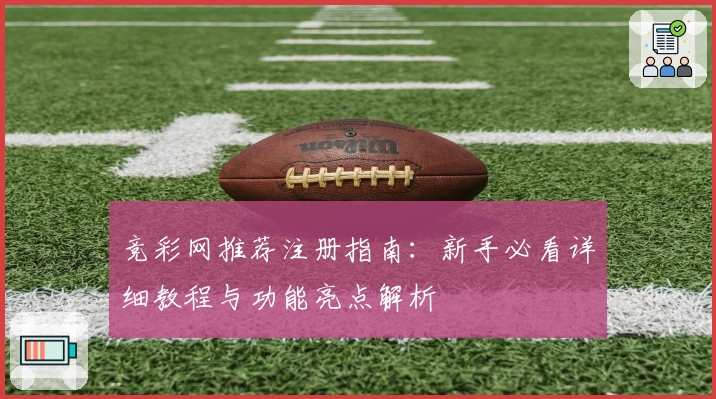 竞彩网推荐注册指南:新手必看详细教程与功能亮点解析