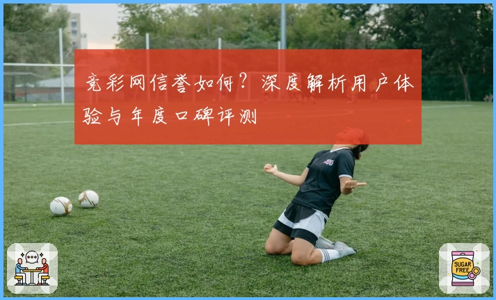 竞彩网信誉如何？深度解析用户体验与年度口碑评测